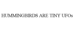 HUMMINGBIRDS ARE TINY UFOS trademark