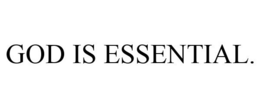 GOD IS ESSENTIAL. trademark