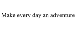 MAKE EVERY DAY AN ADVENTURE trademark