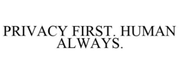 PRIVACY FIRST. HUMAN ALWAYS. trademark