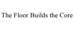 THE FLOOR BUILDS THE CORE trademark