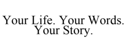 YOUR LIFE. YOUR WORDS. YOUR STORY. trademark