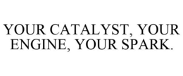YOUR CATALYST, YOUR ENGINE, YOUR SPARK. trademark