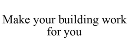 MAKE YOUR BUILDING WORK FOR YOU trademark