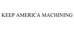 KEEP AMERICA MACHINING trademark