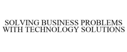 SOLVING BUSINESS PROBLEMS WITH TECHNOLOGY SOLUTIONS trademark