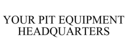 YOUR PIT EQUIPMENT HEADQUARTERS trademark