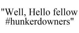 "WELL, HELLO FELLOW #HUNKERDOWNERS" trademark