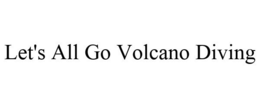 LET'S ALL GO VOLCANO DIVING trademark
