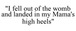 "I FELL OUT OF THE WOMB AND LANDED IN MY MAMA'S HIGH HEELS" trademark