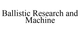BALLISTIC RESEARCH AND MACHINE trademark