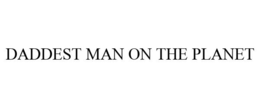 DADDEST MAN ON THE PLANET trademark