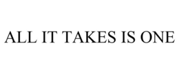 ALL IT TAKES IS ONE trademark