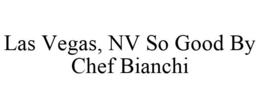 LAS VEGAS, NV SO GOOD BY CHEF BIANCHI trademark