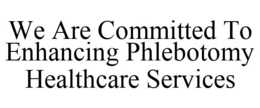 WE ARE COMMITTED TO ENHANCING PHLEBOTOMY HEALTHCARE SERVICES trademark