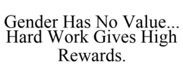 GENDER HAS NO VALUE... HARD WORK GIVES HIGH REWARDS. trademark