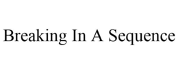 BREAKING IN A SEQUENCE trademark