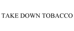 TAKE DOWN TOBACCO trademark