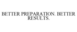 BETTER PREPARATION. BETTER RESULTS. trademark