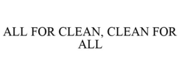 ALL FOR CLEAN, CLEAN FOR ALL trademark