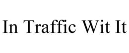 IN TRAFFIC WIT IT trademark