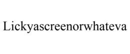 LICKYASCREENORWHATEVA trademark