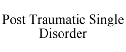 POST TRAUMATIC SINGLE DISORDER trademark