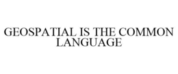 GEOSPATIAL IS THE COMMON LANGUAGE trademark