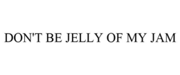 DON'T BE JELLY OF MY JAM trademark