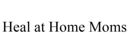 HEAL AT HOME MOMS trademark