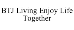 BTJ LIVING ENJOY LIFE TOGETHER trademark
