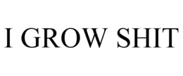 I GROW SHIT trademark