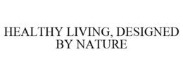 HEALTHY LIVING, DESIGNED BY NATURE trademark