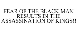 FEAR OF THE BLACK MAN RESULTS IN THE ASSASSINATION OF KINGS!! trademark