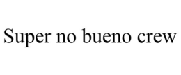 SUPER NO BUENO CREW trademark