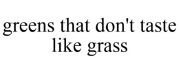 GREENS THAT DON'T TASTE LIKE GRASS trademark