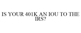IS YOUR 401K AN IOU TO THE IRS? trademark