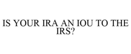 IS YOUR IRA AN IOU TO THE IRS? trademark