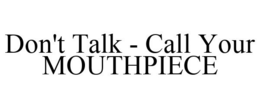 DON'T TALK - CALL YOUR MOUTHPIECE trademark