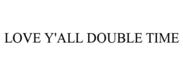 LOVE Y'ALL DOUBLE TIME trademark