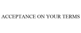 ACCEPTANCE ON YOUR TERMS trademark