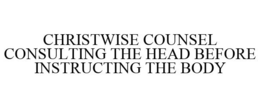 CHRISTWISE COUNSEL CONSULTING THE HEAD BEFORE INSTRUCTING THE BODY trademark