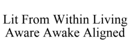 LIT FROM WITHIN LIVING AWARE AWAKE ALIGNED trademark