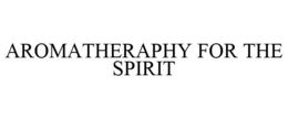 AROMATHERAPHY FOR THE SPIRIT trademark