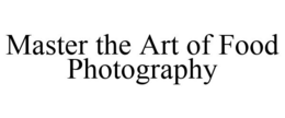 MASTER THE ART OF FOOD PHOTOGRAPHY trademark