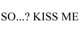 SO...? KISS ME trademark