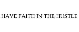 HAVE FAITH IN THE HUSTLE trademark
