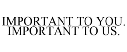 IMPORTANT TO YOU. IMPORTANT TO US. trademark