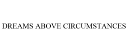 DREAMS ABOVE CIRCUMSTANCES trademark