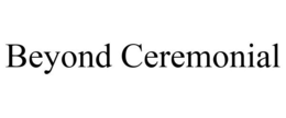 BEYOND CEREMONIAL trademark